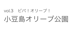 vol.3　ビバ！オリーブ！ 小豆島オリーブ公園 